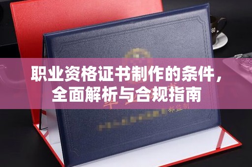 吉隆职业资格证书制作的条件，全面解析与合规指南